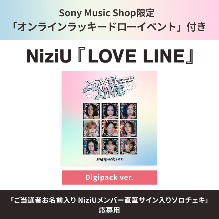ｵﾝﾗｲﾝﾗｯｷｰﾄﾞﾛｰｲﾍﾞﾝﾄ対象】LOVE LINE【Digipack ver.】・NiziU | Sony