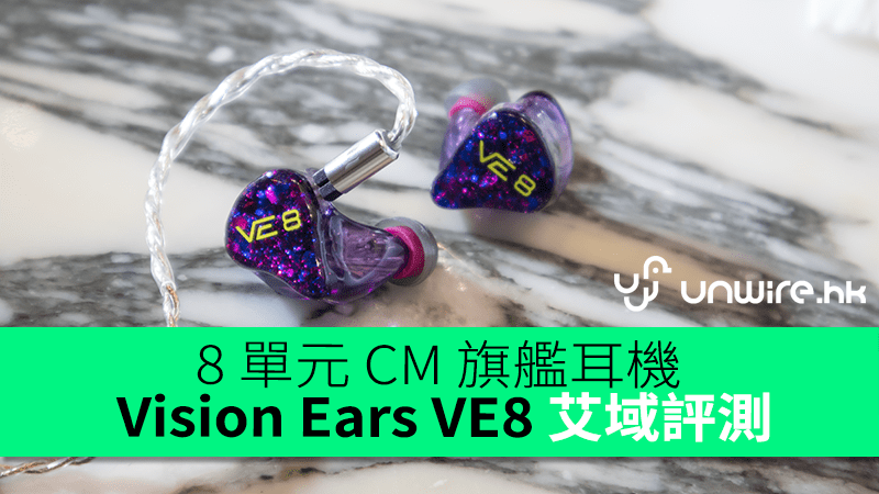 8 單元CM 旗艦耳機Vision Ears VE8 艾域初步評測- unwire.hk 香港