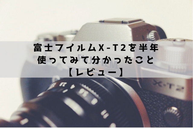 レビュー】FUJIFILM X-T2は万能かつコンパクトでおしゃれなカメラ