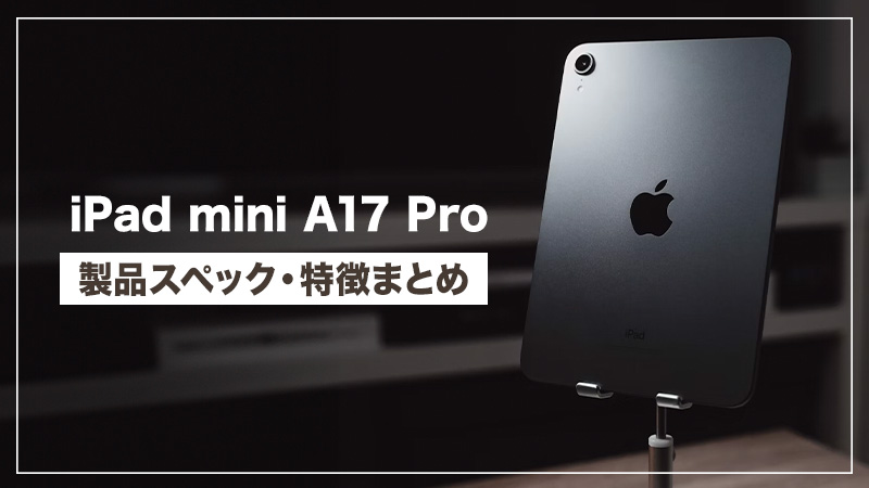 新型 iPad mini7(A17 Pro)発表！その特徴や価格、mini6との違いや比較